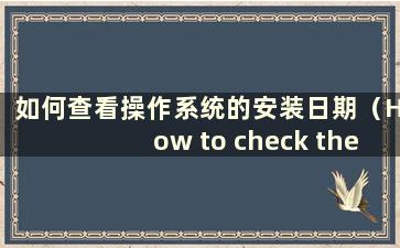 如何查看操作系统的安装日期（How to check the Installation date of the Operating System）